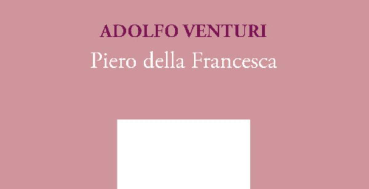 Piero della Francesca re-read by Adolfo Venturi: republished classic of criticism
